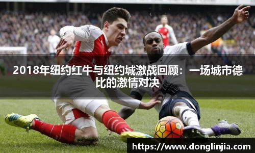 2018年纽约红牛与纽约城激战回顾：一场城市德比的激情对决